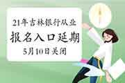 2021年上半年吉林初级银行考试报名入口官网延期至5月10日16:00封闭