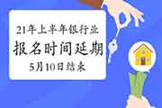 中国银行业协会：2021年上半年银行从业资格考试报名时间延期至5月10日16:00完成