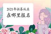 2021年7月证券从业资格考试在哪报名? 2021年7月证券从业资格考试在哪报名?