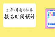 2021年7月湖南证券从业资格考试报名时间预估