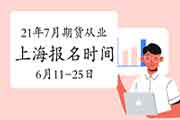 2021年7月上海期货从业资格自己个人报名时间为6月11日-6月25日