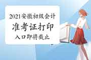 2021年安徽初级会计师准考证打印入口5月14日停止，请尽快打印