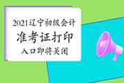 2021年辽宁初级会计考试准考证打印入口于5月15日24:00封闭