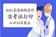 2021年轻海初级会计职称考试准考证打印入口5月14日停止，请考生学员抓紧时间