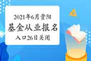 2021年6月贵阳基金从业考试考试报名入口官网将在5月26日24：00封闭