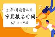 2021年7月宁夏期货从业资格考试自己个人报名时间为6月11日-6月25日