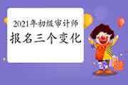 2021年初级审计师报名三个主要变化! 2021年初级审计师报名三个主要变化!
