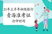 2021年6月青海初级银行从业资格准考证打印时间为5月26日至6月2日