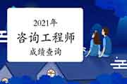 2021年咨询工程师成绩查询时间,你知道了吗? 2021年咨询工程师成绩查询时间,你知道了吗?