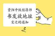 资阳中级经济师证书发放地址变迁的通知 资阳中级经济师证书发放地址变迁的通知