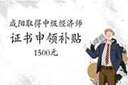 咸阳取得中级经济师证书可申领补贴1500元 咸阳取得中级经济师证书可申领补贴1500元