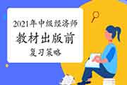 2021年中级经济师教材出版前复习策略 2021年中级经济师教材出版前复习策略