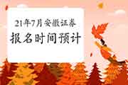 2021年7月安徽证券从业资格考试报名时间可能是几月 2021年7月安徽证券从业资格考试报名时间可能是几月