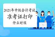 2021年中级会计职称考试准考证打印时间什么时候 2021年中级会计职称考试准考证打印时间什么时候
