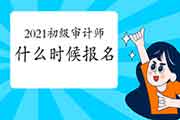 2021初级审计师什么时候报名 2021初级审计师什么时候报名