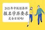 2021年中级经济师报名学历要求是全日制吗?附各地报考年限计算要求汇总! 2021年中级经济师报名学历要求是全日制吗?附各地报考年限计算要求汇总!
