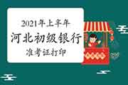 2021年上半年河北初级银行考试准考证5月26日至6月2日期间打印 2021年上半年河北初级银行考试准考证5月26日至6月2日期间打印