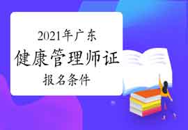 2021年广东健康管理师证考试报名条件 2021年广东健康管理师证考试报名条件