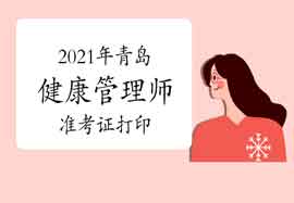 青岛卫生能人网:2021年健康管理师考试准考证打印时间 青岛卫生能人网:2021年健康管理师考试准考证打印时间