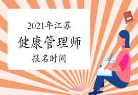 2021年江苏健康管理师报名时间你了解吗? 2021年江苏健康管理师报名时间你了解吗?