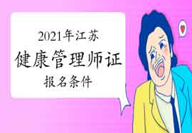 2021年江苏健康管理师证考试报名条件 2021年江苏健康管理师证考试报名条件