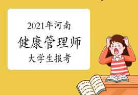 2021年河南健康管理师大学生报考条件 2021年河南健康管理师大学生报考条件
