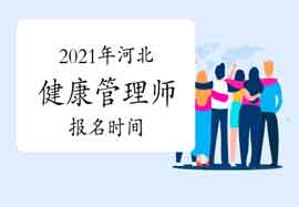 2021年河北健康管理师报名时间你了解吗? 2021年河北健康管理师报名时间你了解吗?