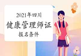 2021年四川健康管理师证考试报名条件 2021年四川健康管理师证考试报名条件