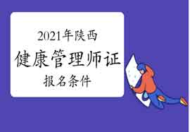 2021年陕西健康管理师证考试报名条件 2021年陕西健康管理师证考试报名条件