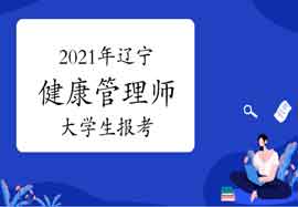 2021年辽宁健康管理师大学生报考条件 2021年辽宁健康管理师大学生报考条件