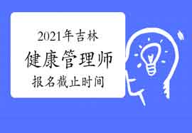 2021年吉林省健康管理师考试报名停止时间