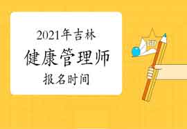 2021年吉林省健康管理师考试报名时间已明确 2021年吉林省健康管理师考试报名时间已明确