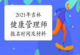 2021年吉林健康管理师报名时间及报名材料 2021年吉林健康管理师报名时间及报名材料
