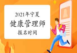 2021年宁夏健康管理师报名时间你了解吗? 2021年宁夏健康管理师报名时间你了解吗?