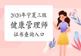 2020年宁夏三级健康管理师证书查询入口 2020年宁夏三级健康管理师证书查询入口