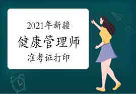 2021年新疆健康管理师准考证打印入口