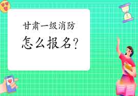 2021年甘肃一级消防工程师考试怎样报名? 2021年甘肃一级消防工程师考试怎样报名?