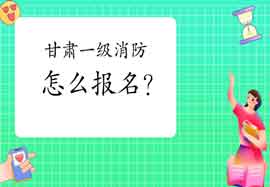 2021年甘肃一级消防工程师考试怎样报名?