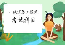 2021年吉林一级消防工程师考试科目及内容 2021年吉林一级消防工程师考试科目及内容