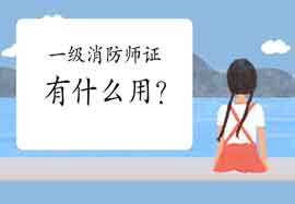 2021年一级消防证有什么用?