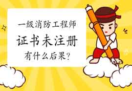 2020年一级消防工程师考试证书领取后未注册,有什么结果? 2020年一级消防工程师考试证书领取后未注册,有什么结果?