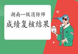 2020年湖南一级消防工程师考试成绩复核结果通告 2020年湖南一级消防工程师考试成绩复核结果通告
