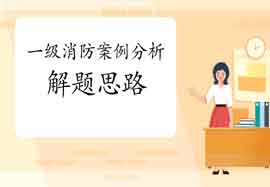2021年一级消防工程师考试消防设备应用案例答题思绪 2021年一级消防工程师考试消防设备应用案例答题思绪
