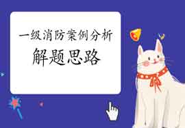 2021年一级消防工程师考试建筑防火案例答题思绪 2021年一级消防工程师考试建筑防火案例答题思绪