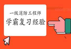 2021年一级消防工程师考试学霸复习经验分享 2021年一级消防工程师考试学霸复习经验分享