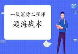 2021年一级消防工程师考试备考:怎样正确使用题海战术 2021年一级消防工程师考试备考:怎样正确使用题海战术