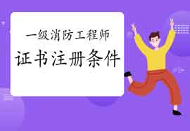 2020年广东东莞一级消防工程师考试证书注册条件 2020年广东东莞一级消防工程师考试证书注册条件