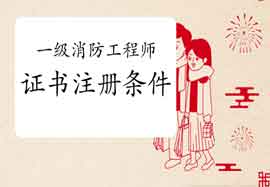 2020年广东惠州一级消防工程师考试证书注册条件 2020年广东惠州一级消防工程师考试证书注册条件