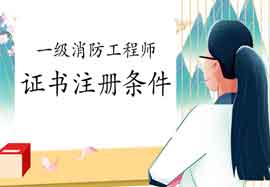 2020年广东梅州一级消防工程师考试证书注册条件 2020年广东梅州一级消防工程师考试证书注册条件