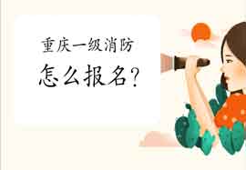 2021年重庆一级消防工程师考试怎样报名? 2021年重庆一级消防工程师考试怎样报名?